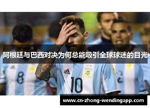 阿根廷与巴西对决为何总能吸引全球球迷的目光