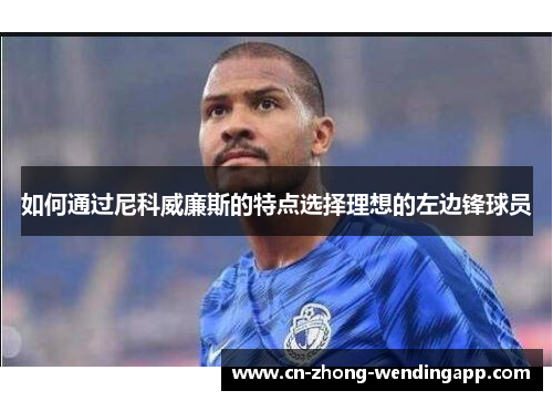如何通过尼科威廉斯的特点选择理想的左边锋球员 如何通过尼科威廉斯的特点选择理想的左边锋球员
