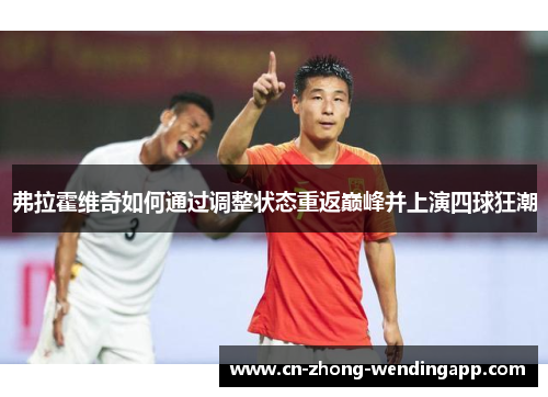 弗拉霍维奇如何通过调整状态重返巅峰并上演四球狂潮