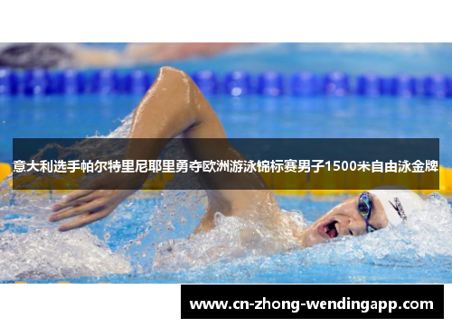 意大利选手帕尔特里尼耶里勇夺欧洲游泳锦标赛男子1500米自由泳金牌 意大利选手帕尔特里尼耶里勇夺欧洲游泳锦标赛男子1500米自由泳金牌