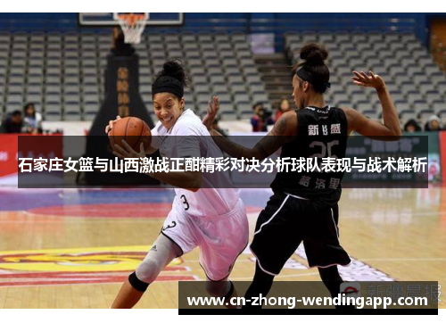 石家庄女篮与山西激战正酣精彩对决分析球队表现与战术解析