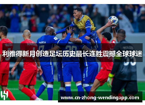 利雅得新月创造足坛历史最长连胜震撼全球球迷