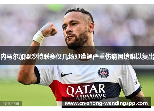 内马尔加盟沙特联赛仅几场即遭遇严重伤病困境难以复出