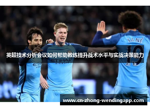 英超技术分析会议如何帮助教练提升战术水平与实战决策能力