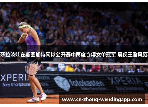 莎拉波娃在斯图加特网球公开赛中再度夺得女单冠军 展现王者风范