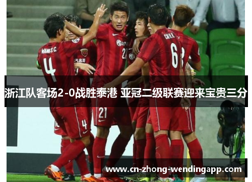 浙江队客场2-0战胜泰港 亚冠二级联赛迎来宝贵三分 浙江队客场2-0战胜泰港 亚冠二级联赛迎来宝贵三分